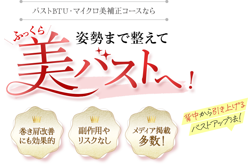 PMKのバストBTU・マイクロ美補正コースなら姿勢まで整えて美しい形の美バストへ！ 背中から引き上げるバストアップ法！ 副作用やリスクなし メディア掲載多数！ 巻き肩改善にも効果的