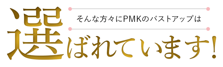 そんな方々にPMKのバストアップは選ばれています！