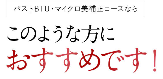 PMKのバストBTU・マイクロ美補正コースならこのような方におすすめです！